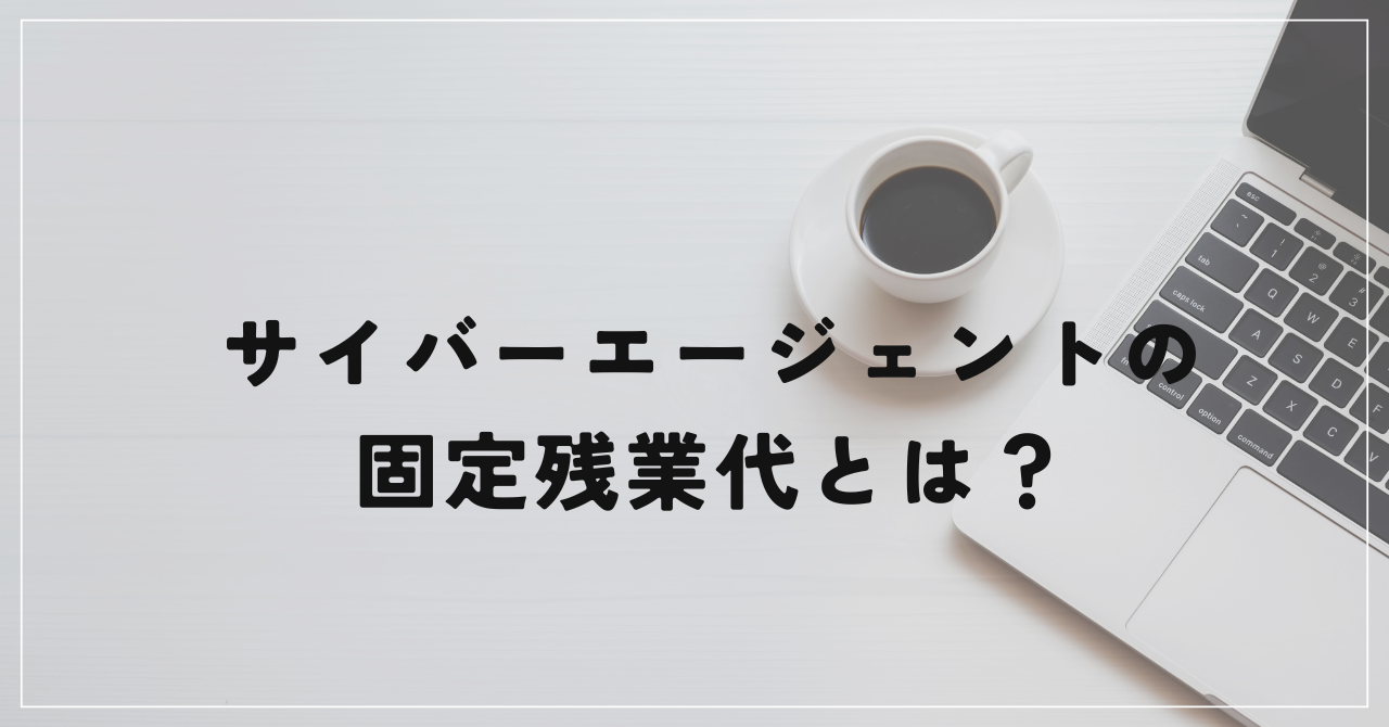 サイバーエージェントの固定残業代とは？